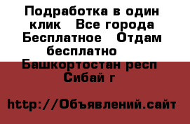 Подработка в один клик - Все города Бесплатное » Отдам бесплатно   . Башкортостан респ.,Сибай г.